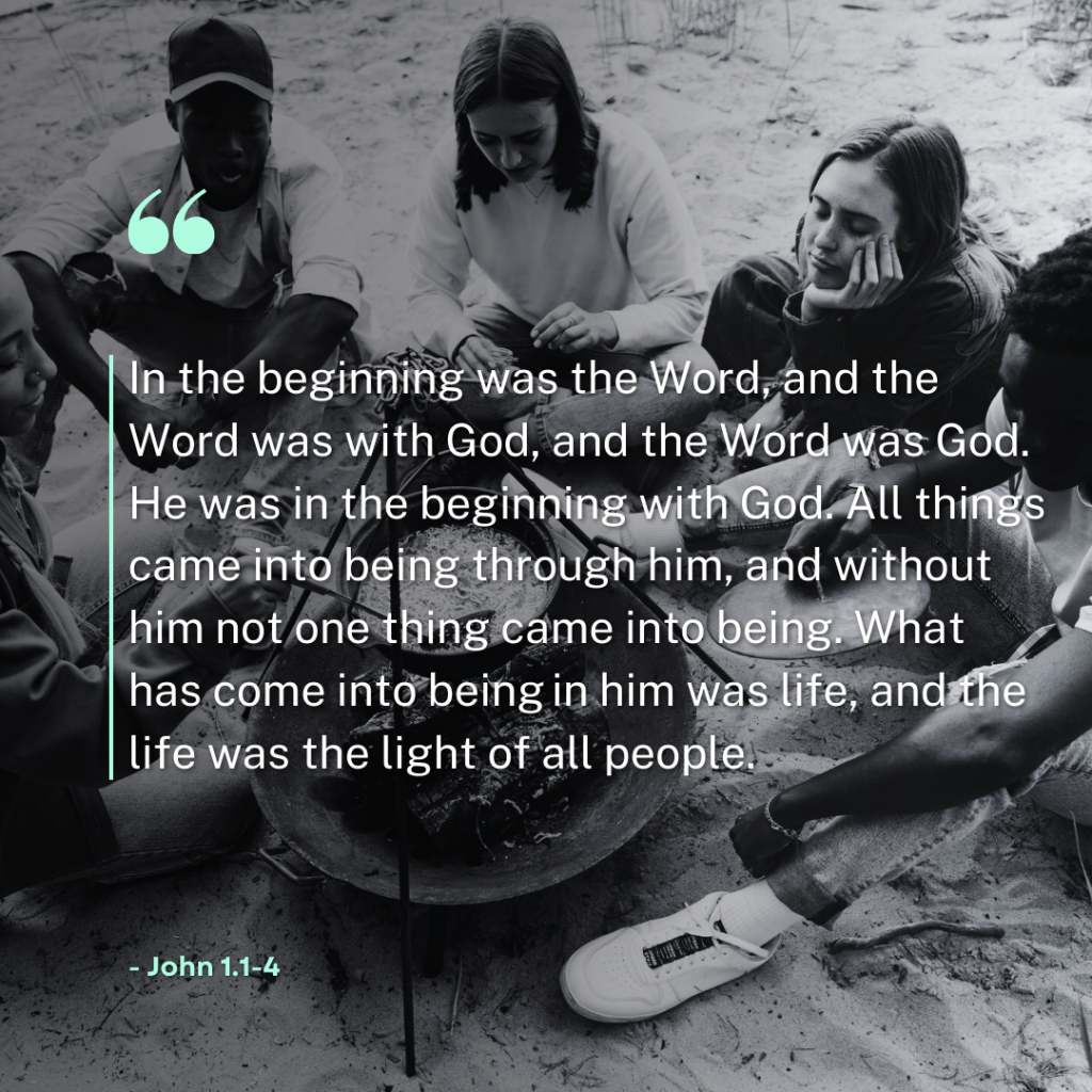 ‘In the beginning was the Word, and the Word was with God, and the Word was God. He was in the beginning with God. All things came into being through him, and without him not one thing came into being. What has come into being in him was life, and the life was the light of all people.’ - John 1.1-4