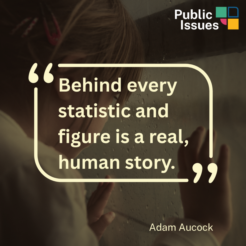 "Behind every statistic and figure is a real, human story." Adam Aucock