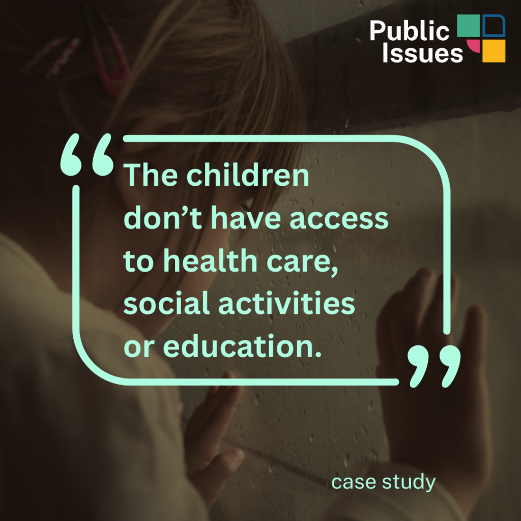 "The children don't have access to health care, social activities or education." - case study